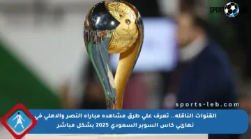 القنوات الناقلة.. تعرف على طرق مشاهدة مباراة النصر والأهلي في نهائي كأس السوبر السعودي 2025 بشكل مباشر